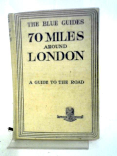 The Blue Guides. 70 Miles Around London. A Guide To The Road With An Atlas Of 48 Pages And 10 Town Plans von Findlay Muirhead
