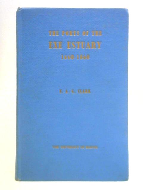 The Ports of the Exe Estuary, 1660-1860: A Study in Historical Geography von Edwin A. G. Clark