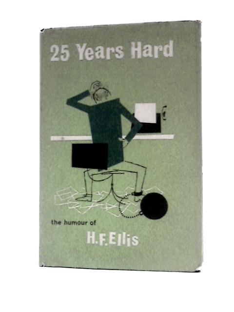 25 Years Hard: The Humour of H F Ellis By H F Ellis