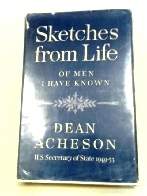 Sketches From Life of Men I Have Known By Dean Acheson