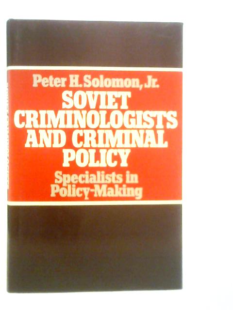 Soviet Criminologists and Criminal Policy: Specialists in Policy Making By Peter H.Solomon