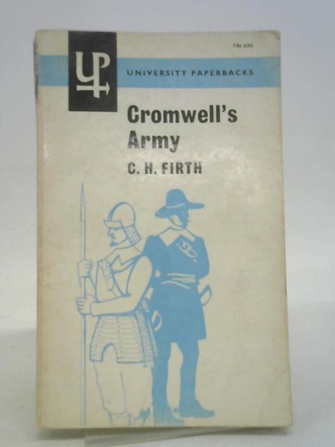 Cromwell's Army: History of the English Soldier During the Civil Wars, the Commonwealth and the Protectorate By The late Sir Charles Firth