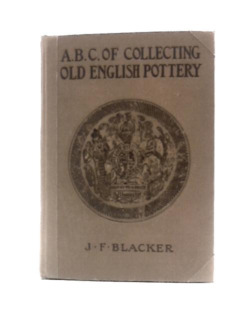 A.B.C. of Collecting Old English Pottery. By J F.Blacker