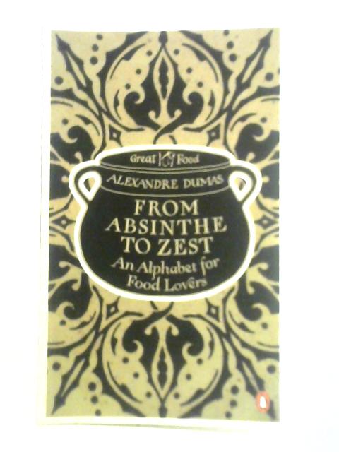 From Absinthe to Zest: An Alphabet for Food Lovers von Alexandre Dumas