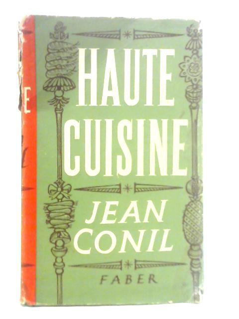 Haute Cuisine: A Gastronomic Guide to Classical Menus and Dishes, With Digressions on Regional Specialities, Oriental Cookery, and the Joys of Responsibilities of Connoisseurship and Epicureanism By Jean Conil