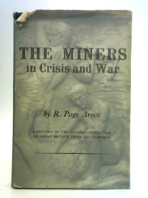 The Miners in Crisis and War: a History of the Miner's Federation of Great Britain By R. Page Arnot