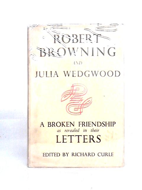 Robert Browning and Julia Wedgwood: a Broken Friendship as Revealed in Their Letters von Richard Curle (ed)