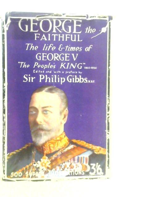 George the Faithful- The Life and Times of George V "The Peoples King" 1865-1936 von Philip Gibbs