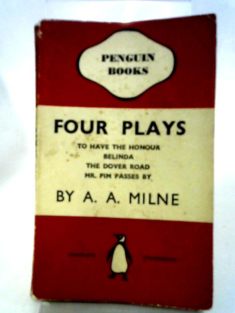 Four Plays - To Have The Honour, Belinda, Dover Road, Mr Pim Passes By By A A Milne