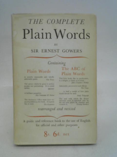 The Complete Plain Words. Containing Plain Words and The ABC of Plain Words. A Guide and Reference Book to the Use of English for Official and Other Purposes. By Sir Ernest Gowers