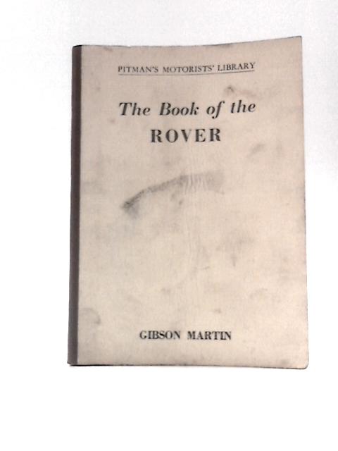 The Book of the Rover: a Practical Guide to the 1938-57 Four-cylinder Models and the 1950-6 Six-cylinder Models Including the "Land-rover" (Motorists' Library) By William Alexander Gibson Martin