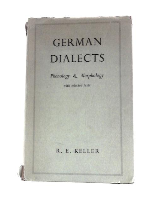 German Dialects: Phonology and Morphology with Selected Texts By Rudolf Ernst Keller