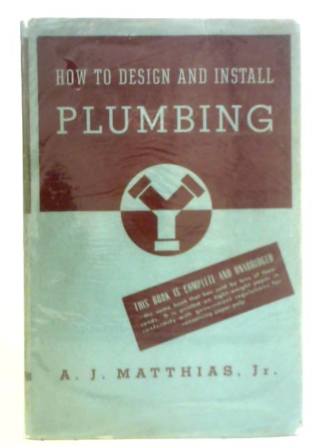 How to Design and Install Plumbing: Materials and Methods of Standard Practice with Self-Help Questions By A. J. Matthias