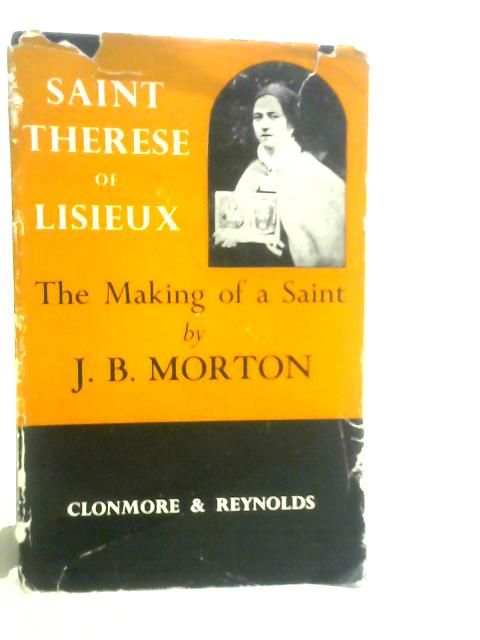 St Therese of Lisieux: The Making of a Saint By J.B.Morton