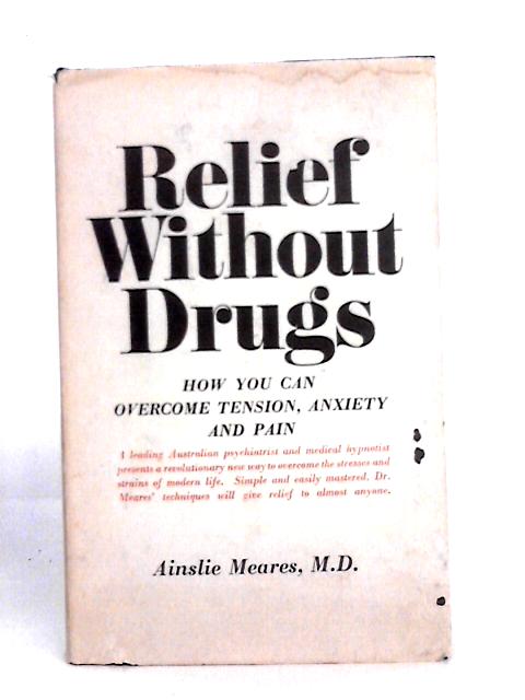 Relief Without Drugs: the Self-management of Tension, Anxiety and Pain By Ainslie Meares