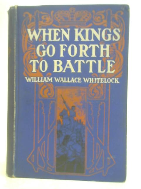 When Kings Go Forth to Battle. By William Wallace. Whitelock