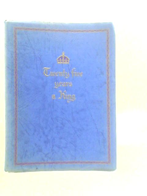 Twenty Five Years A King: A Souvenir Of The Twenty-fifth Anniversary Of The Accession Of His Majesty King George V By E.Herbert Morris