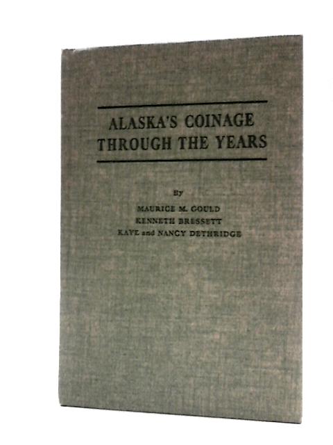 Alaska's Coinage Through the Years;: an Illustrated Catalog Listing Tokens Used as Money by Pioneer Alaskans, Plus Commemorative Medals, Souvenir Tokens, and Medals By Maurice M Gould