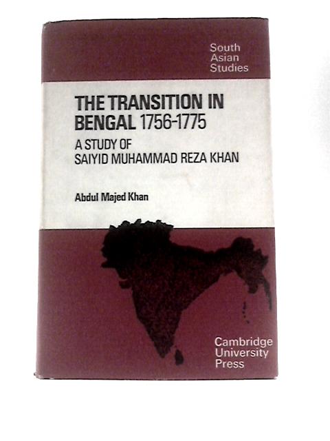 The Transition in Bengal, 1756–75: A Study of Saiyid Muhammad Reza Khan (Cambridge South Asian Studies, Series Number 7) By Abdul Majed Khan