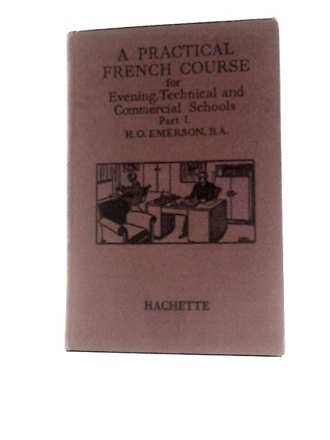 A Practical French Course for Evening, Technical and Commercial Schools, Part 1 By H. O Emerson