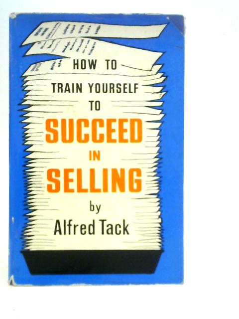 How To Train Yourself To Succeed In Selling By Alfred Tack