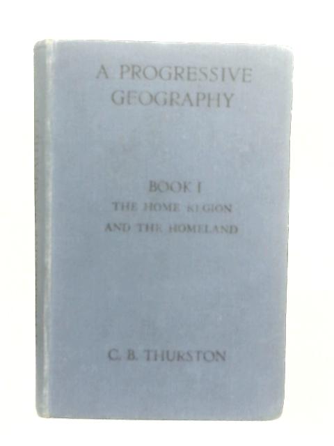 A Progressive Geography - Book I - The Home Region And The Homeland By C. B. Thurston