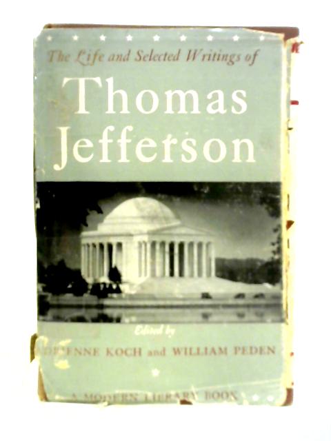 The Life and Selected Writings of Thomas Jefferson By Adrienne Koch (Ed.)