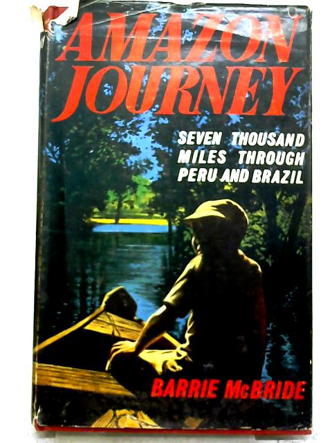 Amazon Journey: Seven Thousand Miles Through Peru and Brazil By Barrie St Clair McBride