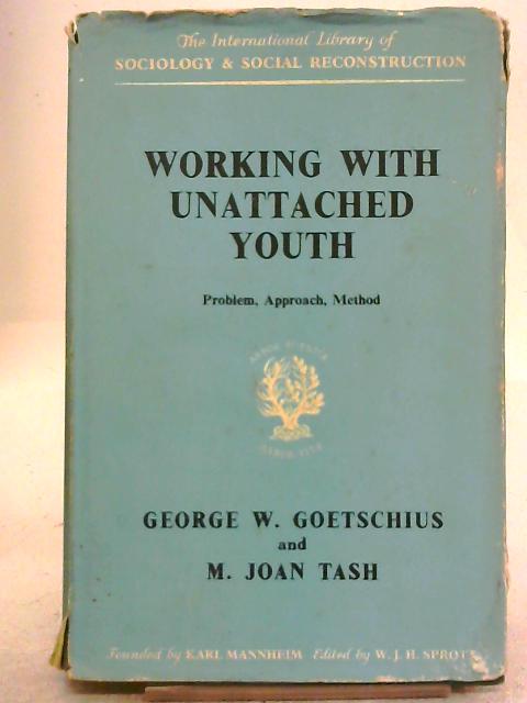 Working with Unattached Youth; Problem, Approach, Method. The Report of an Enquiry Into the Ways and Means of Contacting and Working with Unattached Young People in an Inner London Borough By George W. Goetschius M Joan Tash