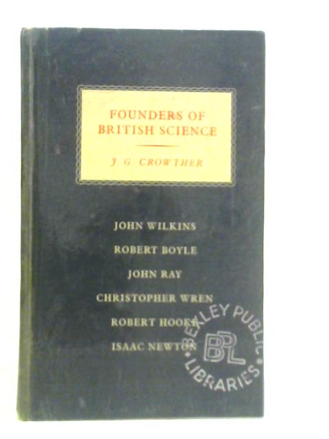 Founders of British Science: John Wilkins, Robert Boyle, John Ray, Christopher Wren, Robert Hooke, Isaac Newton von J.G.Crowther