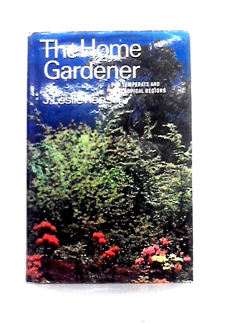 The Home Gardener: For Temperate and Suptropical Regions By J. Leslie Rees