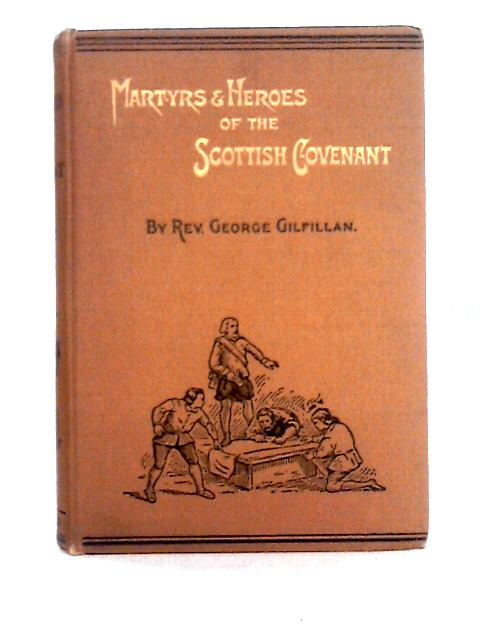 The Martyrs and Heroes of the Scottish Covenant By Rev. George Gilfillan