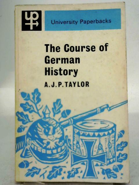 The Course of German History: A Survey of the Development of German History Since 1815 By A J P Taylor