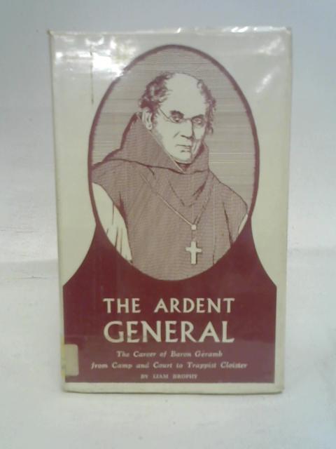 The Ardent General: The Career of Baron Geramb from Camp and Court to Trappist Cloister By Liam Brophy