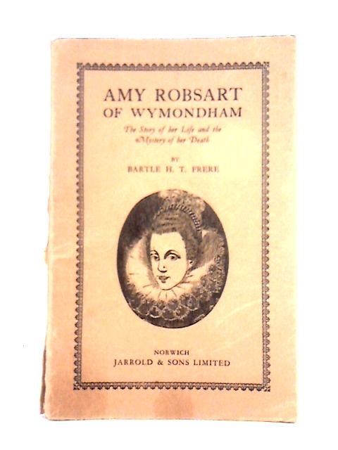 Amy Robsart Of Wymondham: The Story Of Her Life And The Mystery Of Her Death By Bartle Frere