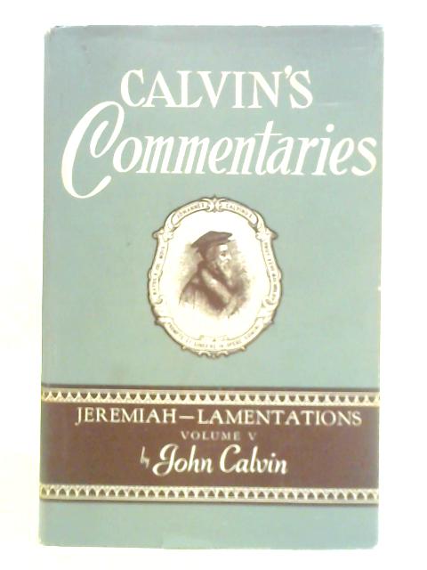 Commentaries on the Book of the Prophet Jeremiah and the Lamentations: Volume Fifth By John Calvin
