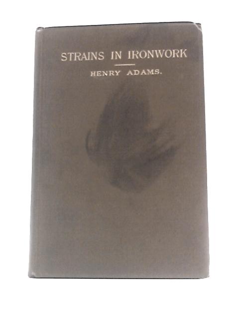 Strains in Ironwork: A Course of Eight Elementary Lectures delivered before the Society of Engineers, in their Hall, Session 1882-3 von Henry Adams