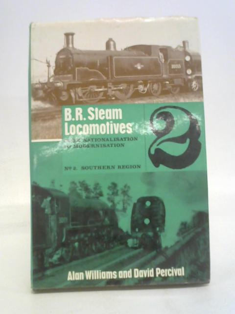 B.R Steam Locomotives from Nationalisation to Modernisation a Complete List of All Steam Lcomotives Owned and Operated By British Railways Since Nationalisation Part 2 Ex -SR Locxomotives 1-2699,C1-40 By Alan Williams et al