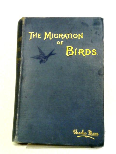 The Migration Of Birds: An Attempt To Reduce Abian Season-flight To Law By Charles Dixon