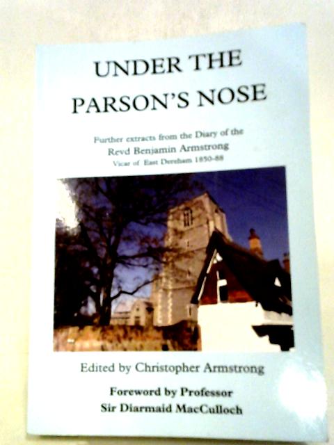 Under the Parson's Nose: Further Extracts from the Diary of Revd Benjamin Armstrong, Vicar of East Dereham 1850-88 von Revd Benjamin Armstrong