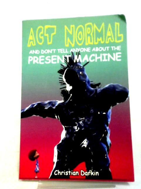 Act Normal And Don't Tell Anyone About The Present Machine: Volume 8 (Young Readers Chapter Books) By Christian Darkin