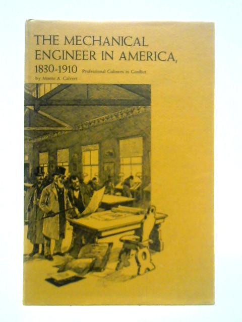 The Mechanical Engineer in America, 1830-1910: Professional Cultures in Conflict By Professor Monte A. Calvert