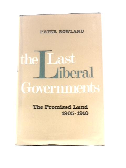 The Last Liberal Governments: The Promised Land, 1905-1910 By Peter Rowland