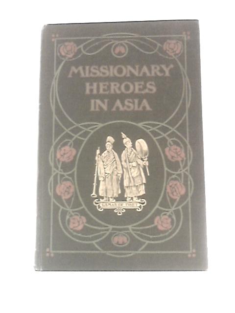 Missionary Heroes in Asia: True Stories of the Intrepid Bravery and Stirring Adventures of Missionaries With Uncivilized Man, Wild Beasts and the Forces of Nature von John C.Lambert