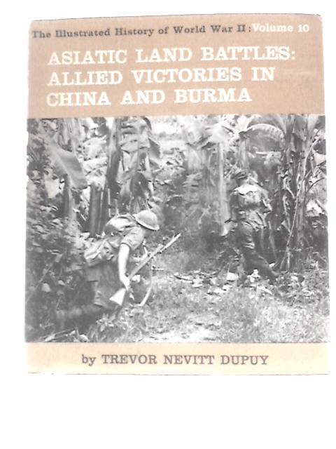 Asiatic Land Battles: Allied Victories in China and Burma (Illustrated History of World War 2; Vol.10) By Trevor Nevitt Dupuy