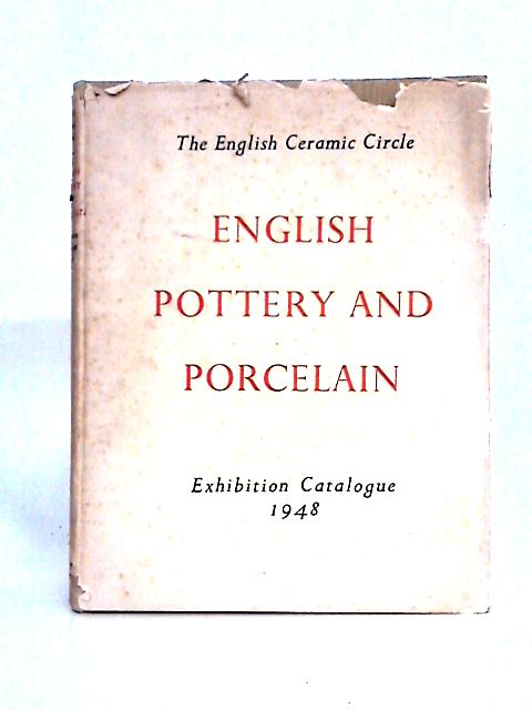 English Pottery and Porcelain : Commemorative Catalogue of an Exhibition Held at the Victoria and Albert Museum, May - June, 1948 By English Ceramic Circle