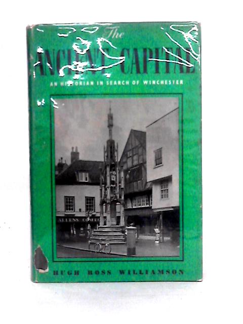 The Ancient Capital: an Historian in Search of Winchester By Hugh Ross Williamson