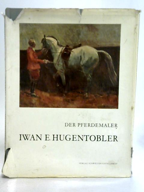 Der Pferdemaler Iwan E. Hugentobler By Robert Staub