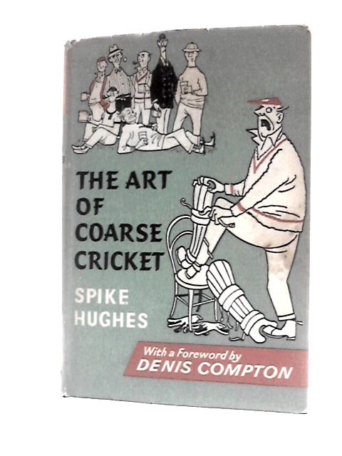 The Art Of Coarse Cricket: A Study Of Its Principles, Traditions and Practice By Spike Hughes