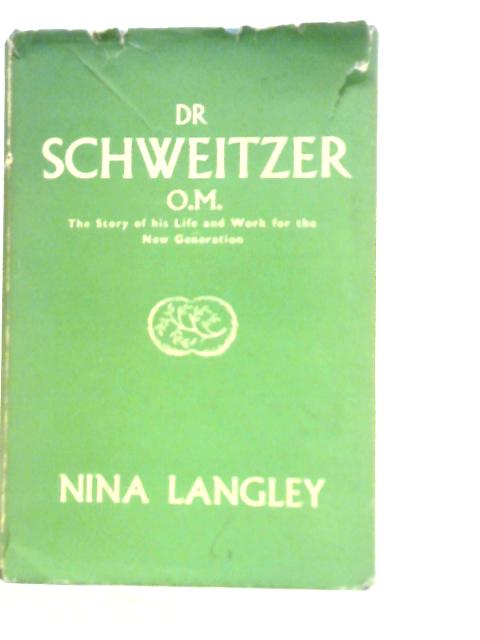 Dr Schweitzer, O.M.: The Story Of His Life And Work, For The New Generation By Nina Langley